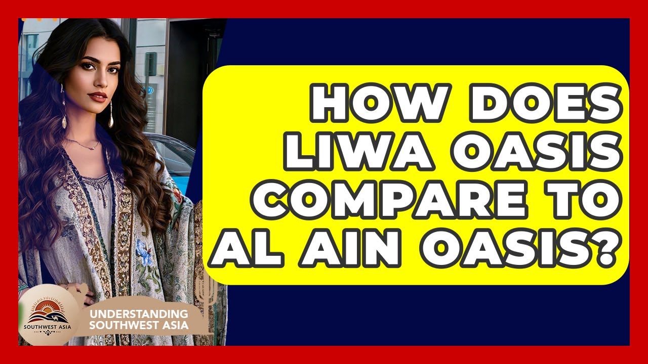 How Does Liwa Oasis Compare To Al Ain Oasis? - Understanding Southwest Asia