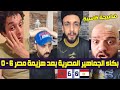 Morocco Vs Egypt Reaction بكاء وغضب الجماهير المصرية بعد فضيحة خسارة مصر من المغرب 6 0 هزيمة قاسية 