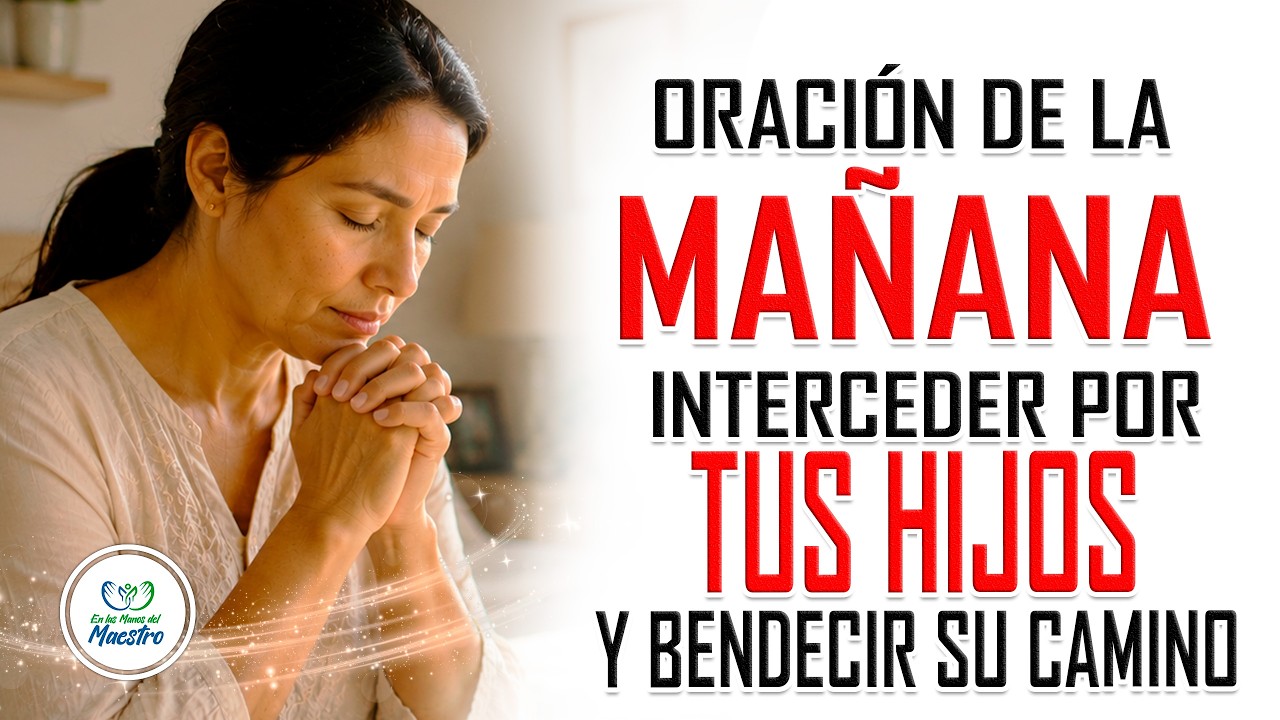 Oración de la MAÑANA para INTERCEDER POR TUS HIJOS y bendecir su camino ...