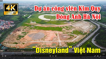 Tiến độ dự án công viên Kim Quy Đông Anh Hà Nội. "Disneyland" Việt Nam