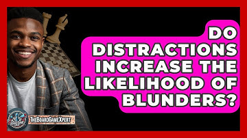 Do Distractions Increase The Likelihood Of Blunders? - The Board Game Xpert