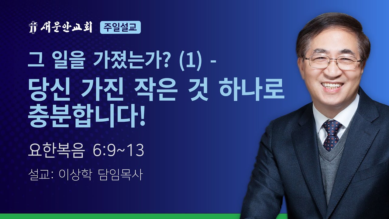 [새문안교회 이상학목사 설교] 그 일을 가졌는가? (1) – 당신 가진 작은 것 하나로 충분합니다! (요한복음 6:9~13)