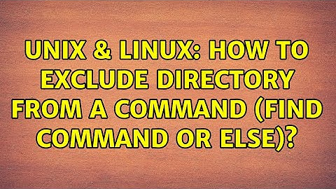 Unix & Linux: How to exclude directory from a command (find command or else)?