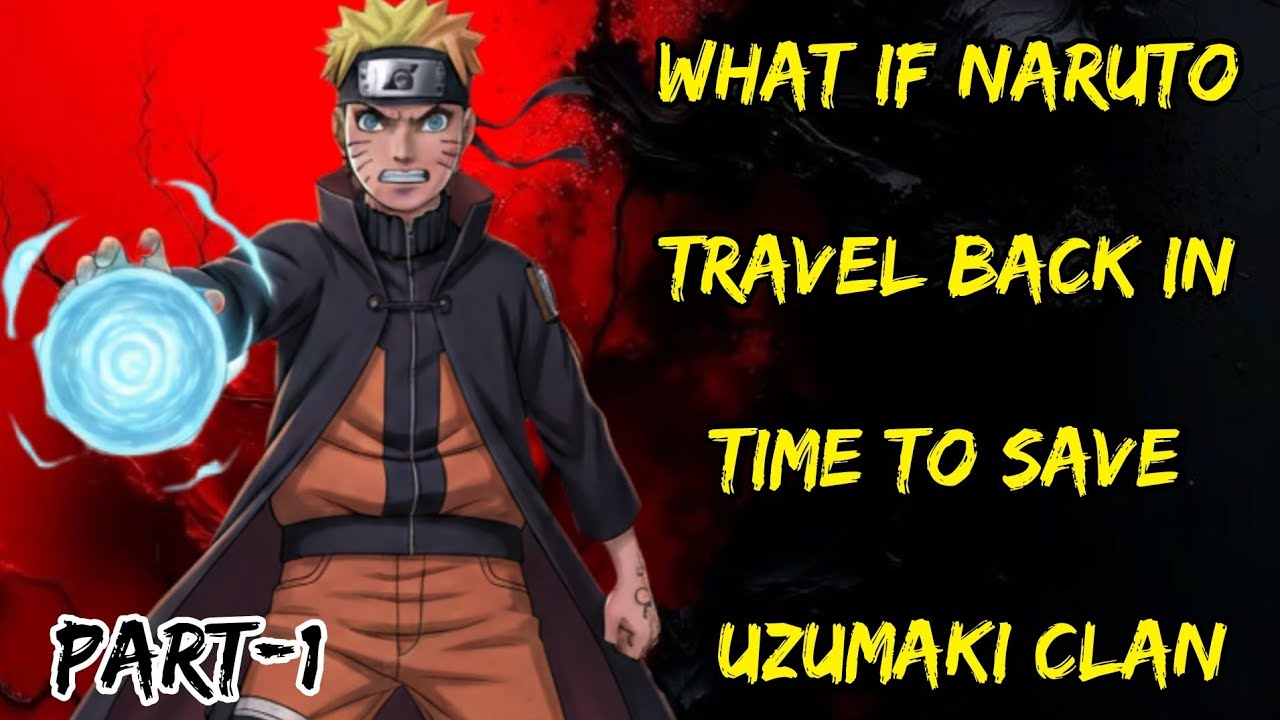 What if Naruto Travel Back In Time To Save Uzumaki Clan/Part/1