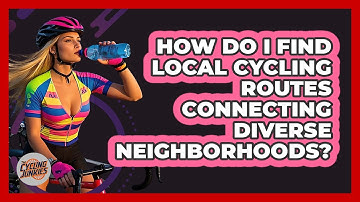 How Do I Find Local Cycling Routes Connecting Diverse Neighborhoods? - The Cycling Junkies