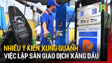 Ý kiến xung quanh việc thành lập sàn giao dịch xăng dầu | Tin tức