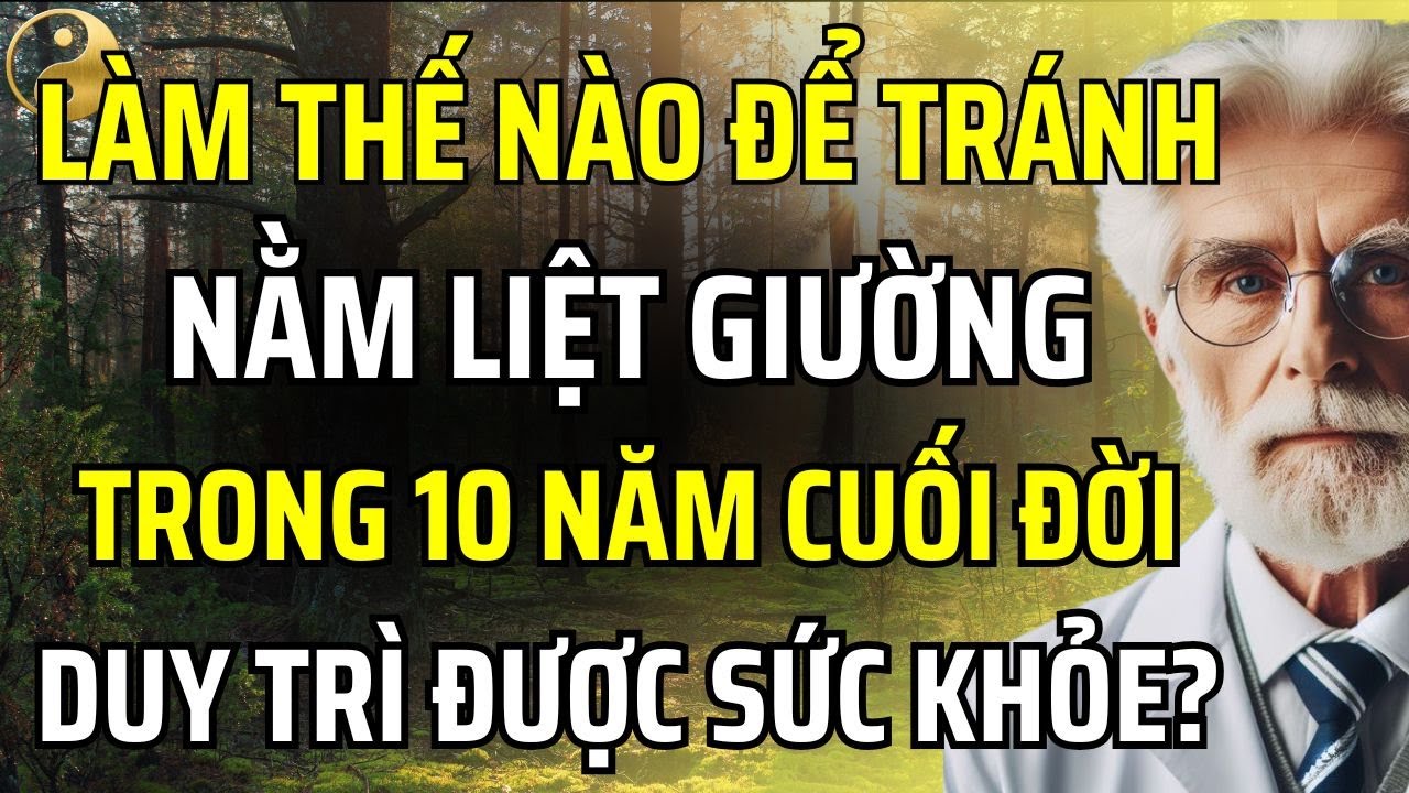 KHÁM PHÁ Y HỌC MỚI NHẤT: LÀM THẾ NÀO ĐỂ TRÁNH NẰM LIỆT GIƯỜNG TRONG 10 NĂM CUỐI ĐỜI? |TÂM SỰ CỔ NHÂN