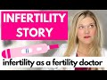 My infertility story as a fertility doctor  trying to conceive miscarriages and more