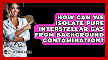 How Can We Isolate Pure Interstellar Gas From Background Contamination? - Physics Frontier