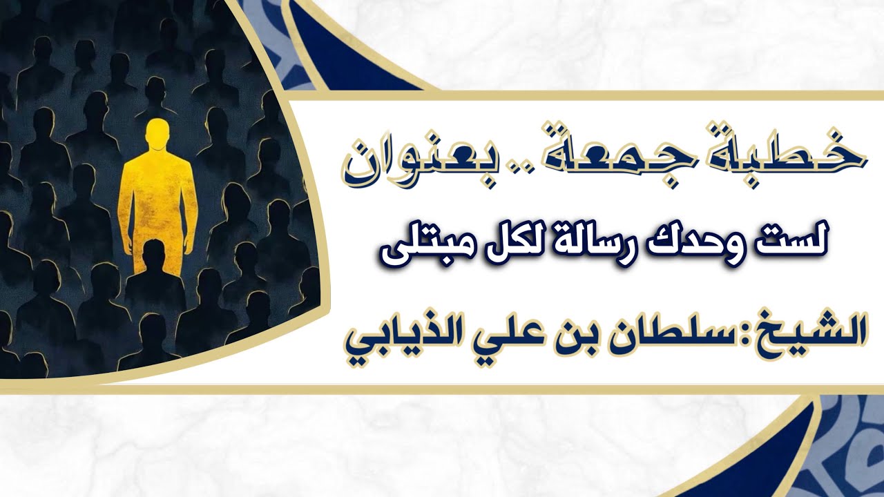 خطبة جمعة - بعنوان (لست وحدك رسالة لكل مبتلى) الشيخ : سلطان بن علي الذيابي 