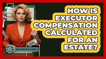 How Is Executor Compensation Calculated For An Estate? - Wealth and Estate Planners