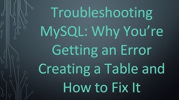 Troubleshooting MySQL: Why You’re Getting an Error Creating a Table and How to Fix It