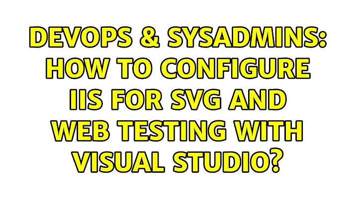DevOps & SysAdmins: How to configure IIS for SVG and web testing with Visual Studio?