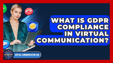 What Is GDPR Compliance In Virtual Communication? - Virtual Communication Hub