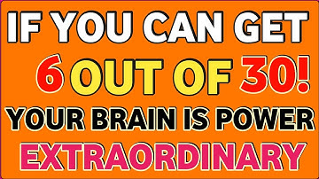 IF YOU CAN GET 6 OUT OF 30, YOUR BRAIN IS POWER EXTRAORDINARY 