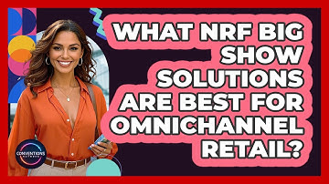 What NRF Big Show Solutions Are Best For Omnichannel Retail? - Conventions Network