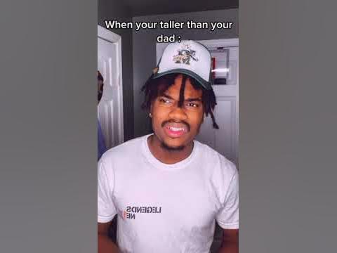 When your taller than your dad : 