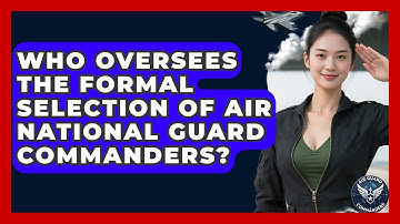 Who Oversees the Formal Selection of Air National Guard Commanders? - Air Guard Commanders
