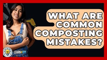 What Are Common Composting Mistakes? - LearnToDIY360.com