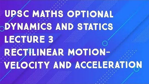 upsc maths optional|Dynamics and statics|lecture 3- Rectilinear motion- velocity and acceleration.