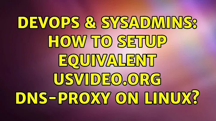 DevOps & SysAdmins: How to setup equivalent USVIDEO.ORG DNS-Proxy on Linux? (7 Solutions!!)