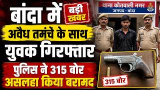 बांदा में अवैध तमंचे के साथ युवक गिरफ्तार, पुलिस ने 315 बोर असलहा किया बरामद