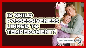 Is Child Possessiveness Linked To Temperament? - Sibling Harmony Hub