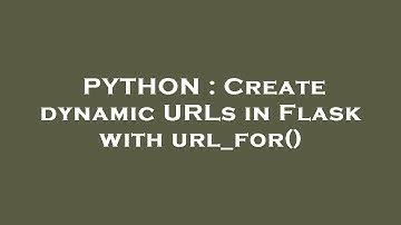 PYTHON : Create dynamic URLs in Flask with url_for()
