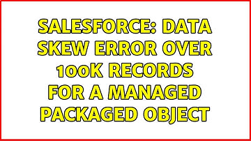 Salesforce: Data skew error over 100k records for a managed packaged object (2 Solutions!!)