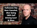 Halloween Has Been Canceled, Uber Going 100% Self Driving Cars? & More