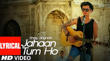 Jahaan Tum Ho Lyrical Video Song | Shrey Singhal | Latest Song 2016 | T-Series