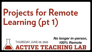 Projects for Remote Learning Pt 1 (Active Teaching Lab 06 03 2020)
