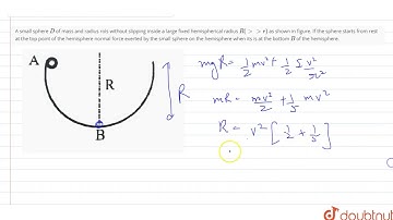 A small sphere `D` of mass and radius rols without slipping inside a large fixed hemispherical