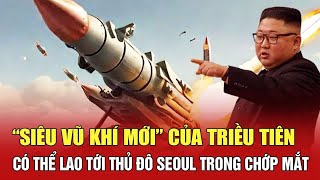Cực nóng: “Siêu vũ khí mới” của Triều Tiên có thể lao tới thủ đô Seoul ngay lập tức? | BHT
