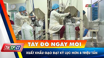 Xuất khẩu gạo đạt kỷ lục hơn 8 triệu tấn | Cần Thơ TV