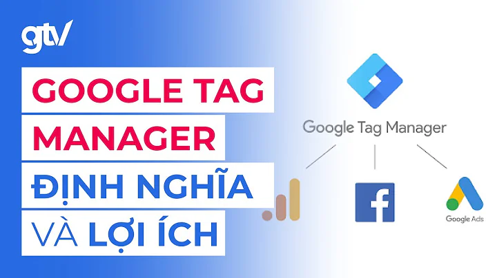 Google Tag Manager: Định nghĩa, lợi ích và tổng quan - GTM for beginner #1