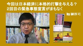 今回は日本経済に本格的打撃を与える？　２回目の緊急事態宣言がまもなく　by 榊淳司