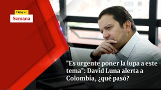 'Es urgente poner la lupa a este tema': David Luna alerta a Colombia, ¿qué pasó? | Vicky en Semana