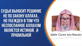 Судья выносит решиние не по закону Аллаха , но убежден что неспосланное Аллахом является истиной