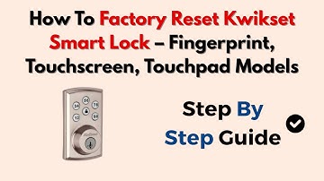 How To Factory Reset Kwikset Smart Lock – Fingerprint, Touchscreen, Touchpad Models