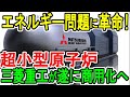 エネルギー問題に革命! 超小型原子炉 三菱重工が遂に商用化へ