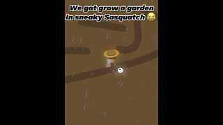 We got grow a garden in sneaky Sasquatch