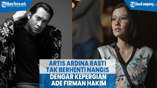 Artis Ardina Rasti Tak Berhenti Menangis Dengar Kepergian Ade Firman Hakim