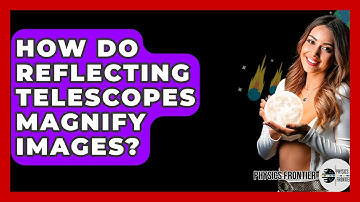 How Do Reflecting Telescopes Magnify Images? - Physics Frontier