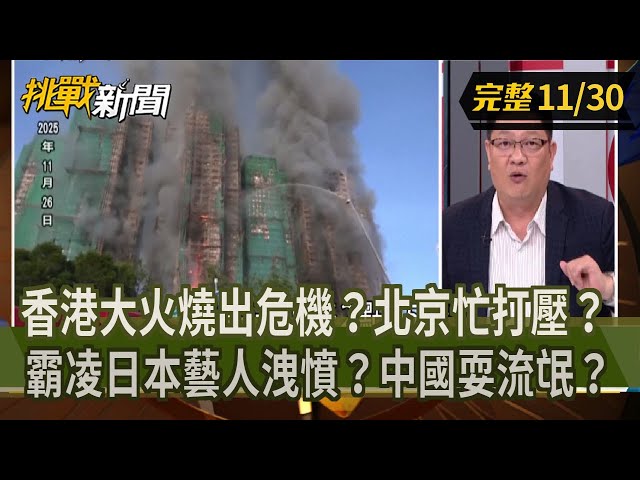 【挑戰新聞】香港大火燒出危機？北京忙打壓？霸凌日本藝人洩憤？中國耍流氓？ 2025.11.30