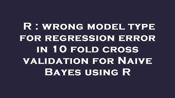 R : wrong model type for regression error in 10 fold cross validation for Naive Bayes using R