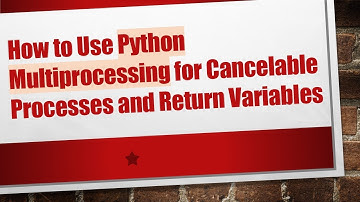 How to Use Python Multiprocessing for Cancelable Processes and Return Variables