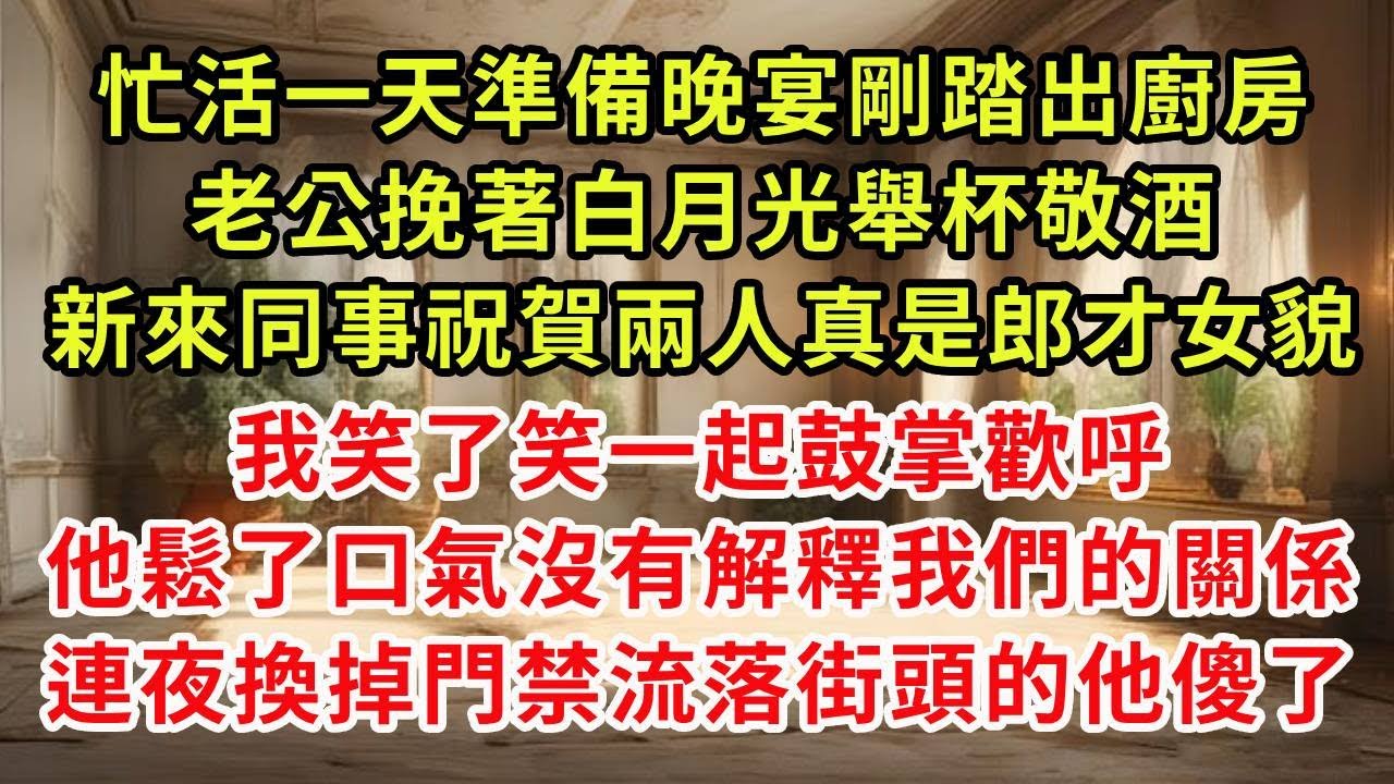 忙活一天準備晚宴剛踏出廚房,老公挽著白月光舉杯敬酒,新來同事祝賀兩人真是郎才女貌,我笑了笑一起鼓掌歡呼,他鬆了口氣沒有解釋我們的關係,連夜換掉門禁流落街頭的他傻了(一)#復仇 #逆襲 #爽文