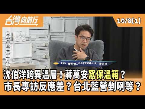 沈伯洋跨異溫層！蔣萬安"窩保溫箱"？ 市長專訪反應差？台北藍營剉咧等？ 2026.10.08【台灣向前行 Part1】