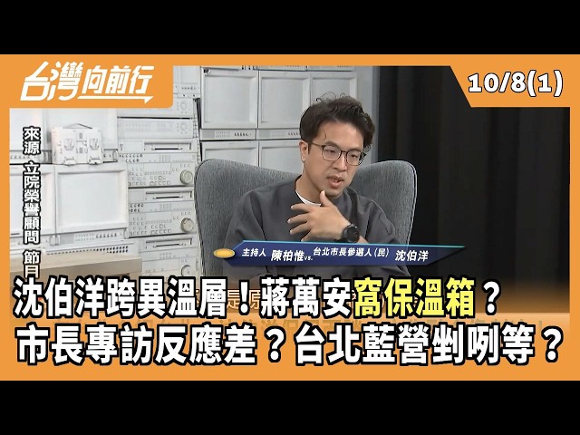 沈伯洋跨異溫層！蔣萬安"窩保溫箱"？  市長專訪反應差？台北藍營剉咧等？ 2026.10.08【台灣向前行 Part1】